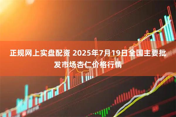 正规网上实盘配资 2025年7月19日全国主要批发市场杏仁价格行情