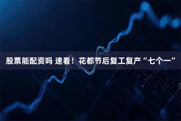 股票能配资吗 速看！花都节后复工复产“七个一”