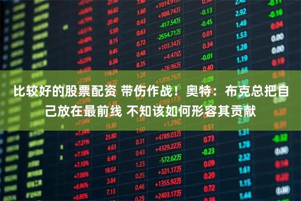比较好的股票配资 带伤作战！奥特：布克总把自己放在最前线 不知该如何形容其贡献