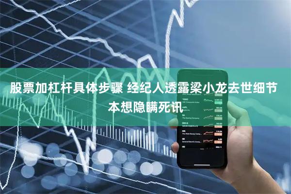 股票加杠杆具体步骤 经纪人透露梁小龙去世细节 本想隐瞒死讯