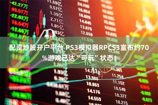 配资炒股开户平台 PS3模拟器RPCS3宣布约70%游戏已达“可玩”状态！
