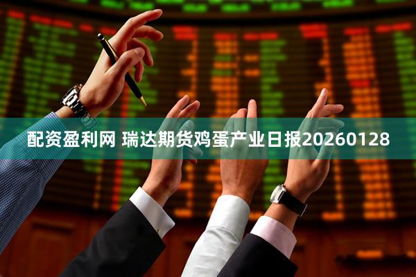 配资盈利网 瑞达期货鸡蛋产业日报20260128