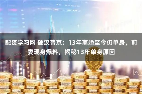 配资学习网 硬汉普京：13年离婚至今仍单身，前妻现身爆料，揭秘13年单身原因