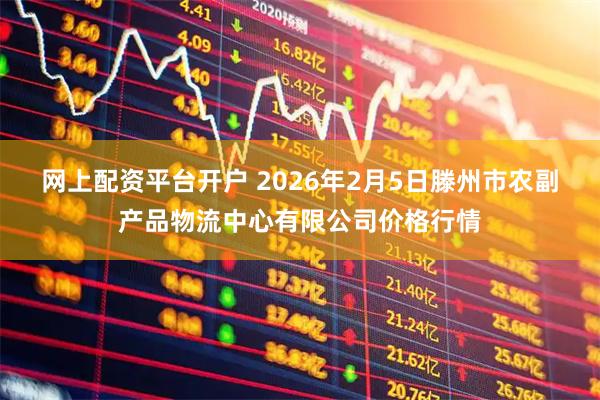 网上配资平台开户 2026年2月5日滕州市农副产品物流中心有限公司价格行情