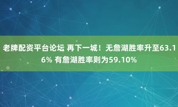 老牌配资平台论坛 再下一城！无詹湖胜率升至63.16% 有詹湖胜率则为59.10%