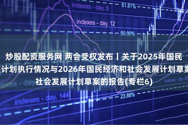 炒股配资服务网 两会受权发布丨关于2025年国民经济和社会发展计划执行情况与2026年国民经济和社会发展计划草案的报告(专栏6)