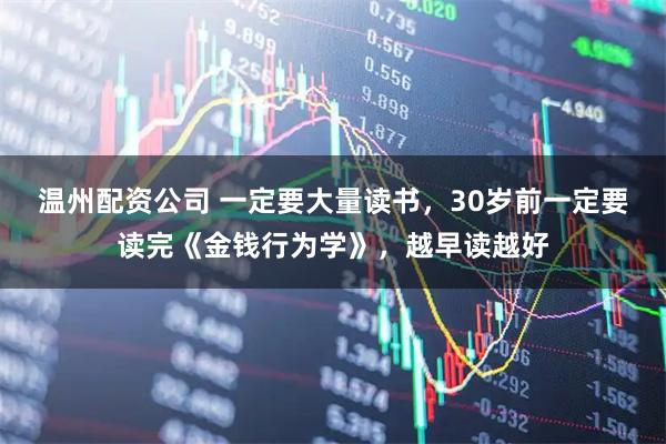 温州配资公司 一定要大量读书,30岁前一定要读完《金钱行为学》,越早读越好