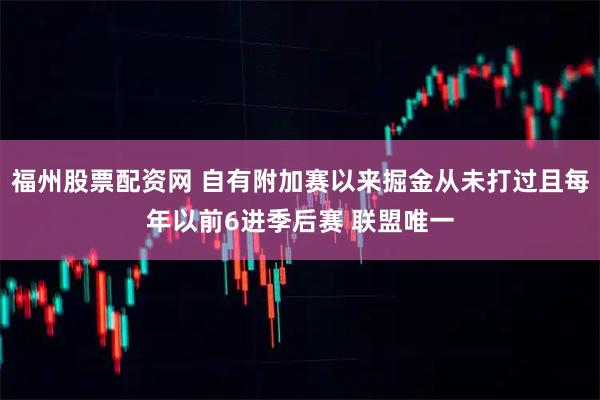 福州股票配资网 自有附加赛以来掘金从未打过且每年以前6进季后赛 联盟唯一