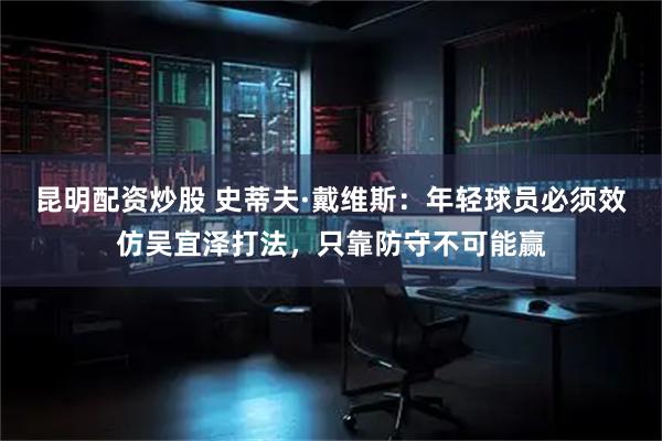 昆明配资炒股 史蒂夫·戴维斯：年轻球员必须效仿吴宜泽打法，只靠防守不可能赢