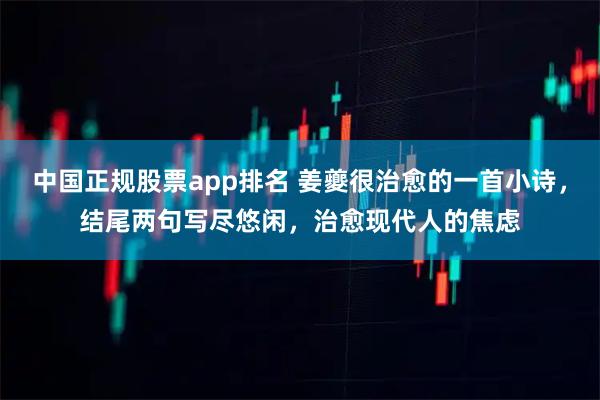 中国正规股票app排名 姜夔很治愈的一首小诗，结尾两句写尽悠闲，治愈现代人的焦虑