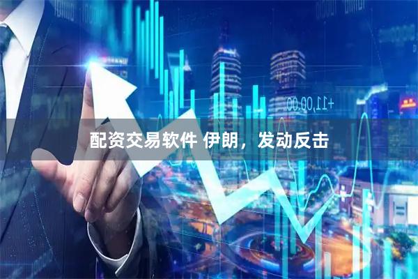 配资交易软件 伊朗，发动反击