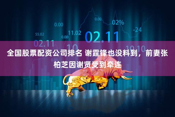 全国股票配资公司排名 谢霆锋也没料到，前妻张柏芝因谢贤受到牵连